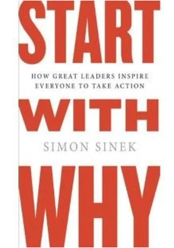 Start with Why: How Great Leaders Inspire Everyone to Take Action